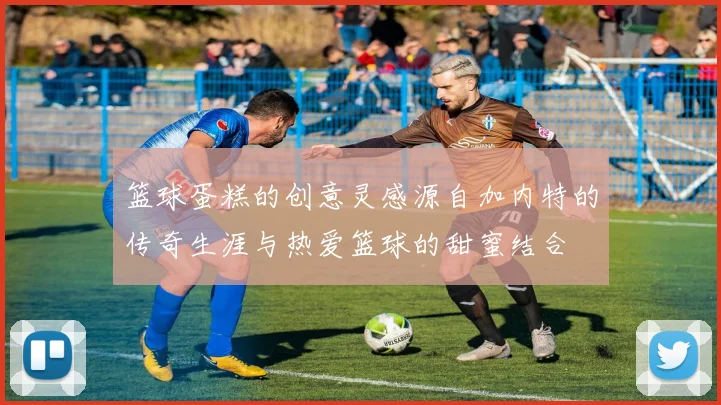 篮球蛋糕的创意灵感源自加内特的传奇生涯与热爱篮球的甜蜜结合