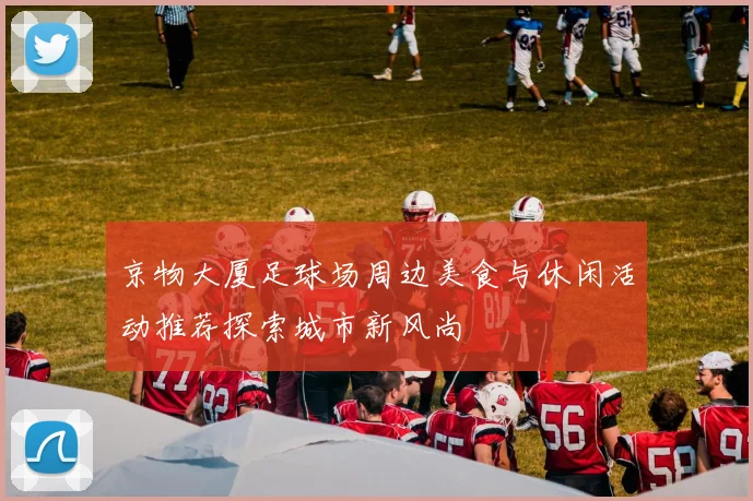 京物大厦足球场周边美食与休闲活动推荐探索城市新风尚