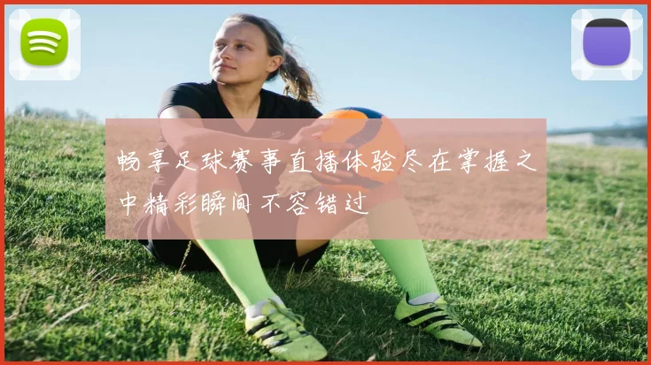 畅享足球赛事直播体验尽在掌握之中精彩瞬间不容错过