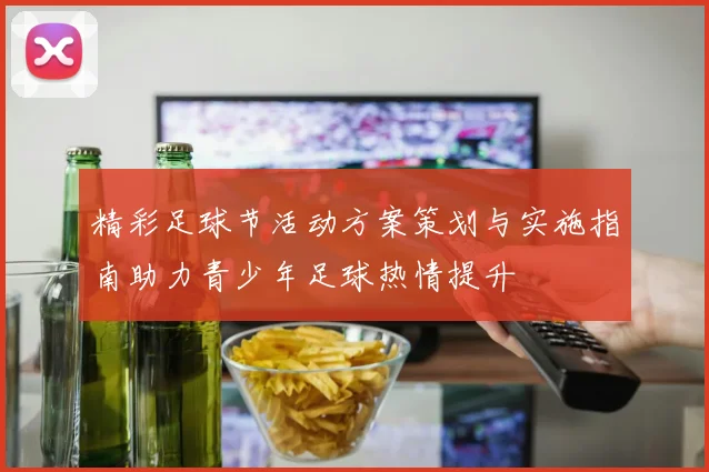 精彩足球节活动方案策划与实施指南助力青少年足球热情提升